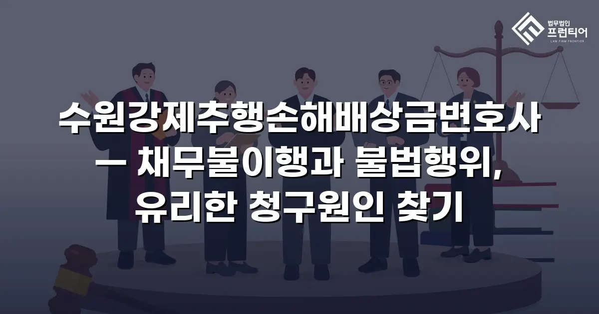 수원강제추행손해배상금변호사 — 채무불이행과 불법행위, 유리한 청구원인 찾기