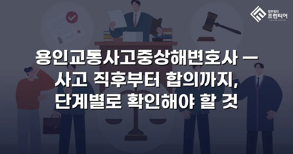 용인교통사고중상해변호사 — 사고 직후부터 합의까지, 단계별로 확인해야 할 것