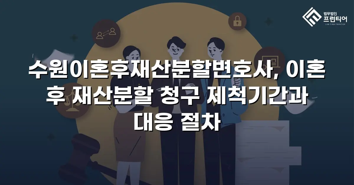 수원이혼후재산분할변호사, 이혼 후 재산분할 청구 제척기간과 대응 절차