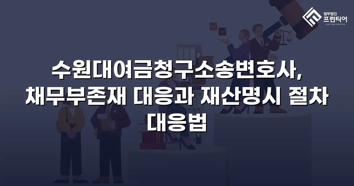 수원대여금청구소송변호사, 채무부존재 대응과 재산명시 절차 대응법
