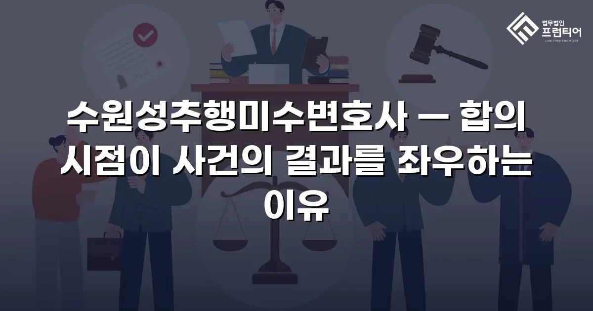 수원성추행미수변호사 — 합의 시점이 사건의 결과를 좌우하는 이유