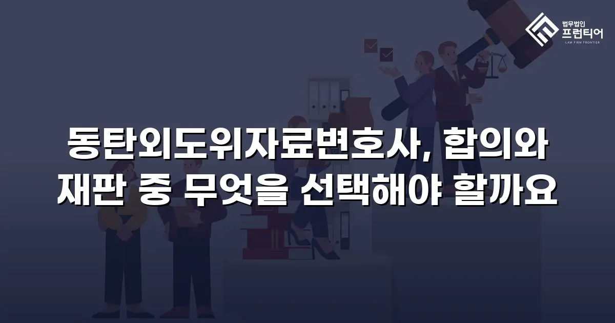 동탄외도위자료변호사, 합의와 재판 중 무엇을 선택해야 할까요