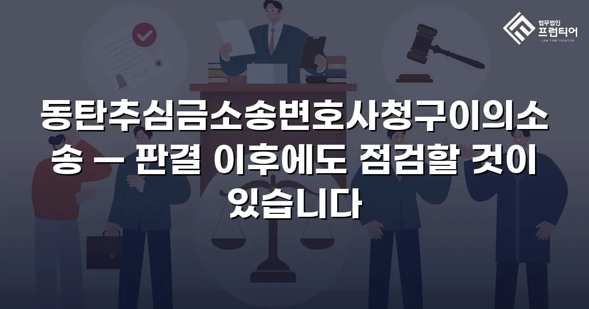 동탄추심금소송변호사청구이의소송 — 판결 이후에도 점검할 것이 있습니다