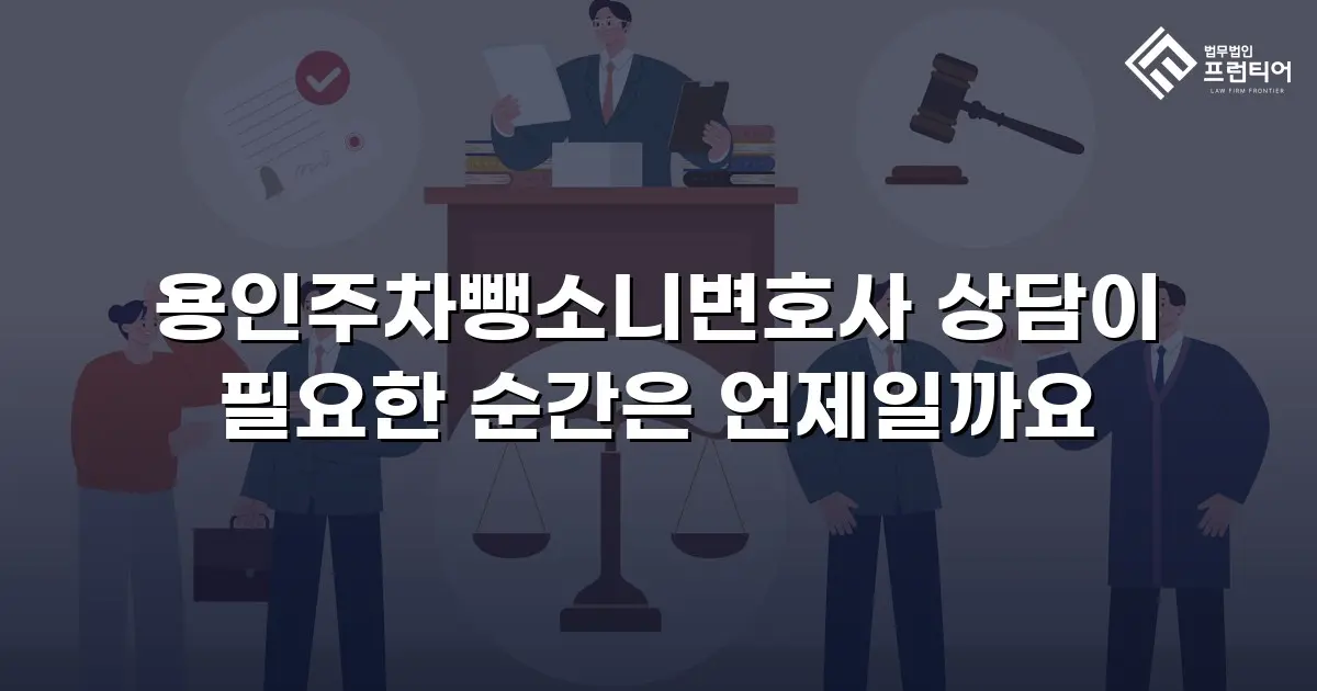용인주차뺑소니변호사 상담이 필요한 순간은 언제일까요