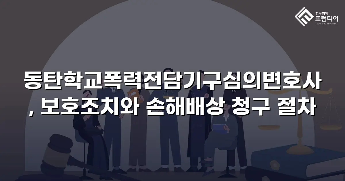 동탄학교폭력전담기구심의변호사, 보호조치와 손해배상 청구 절차