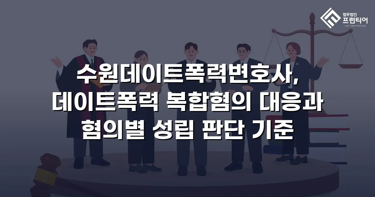 수원데이트폭력변호사, 데이트폭력 복합혐의 대응과 혐의별 성립 판단 기준