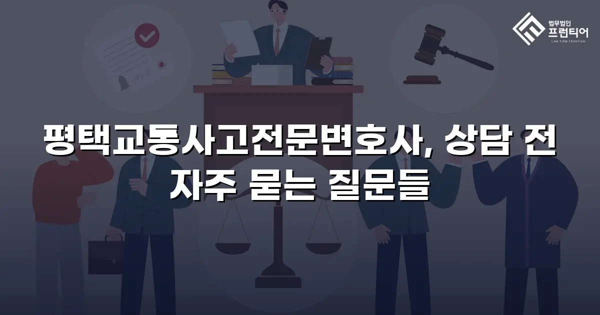 평택교통사고전문변호사, 상담 전 자주 묻는 질문들