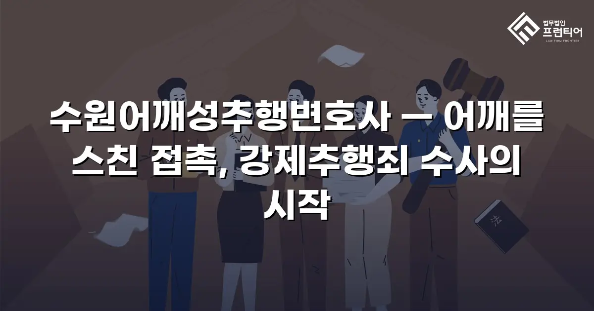 수원어깨성추행변호사 — 어깨를 스친 접촉, 강제추행죄 수사의 시작