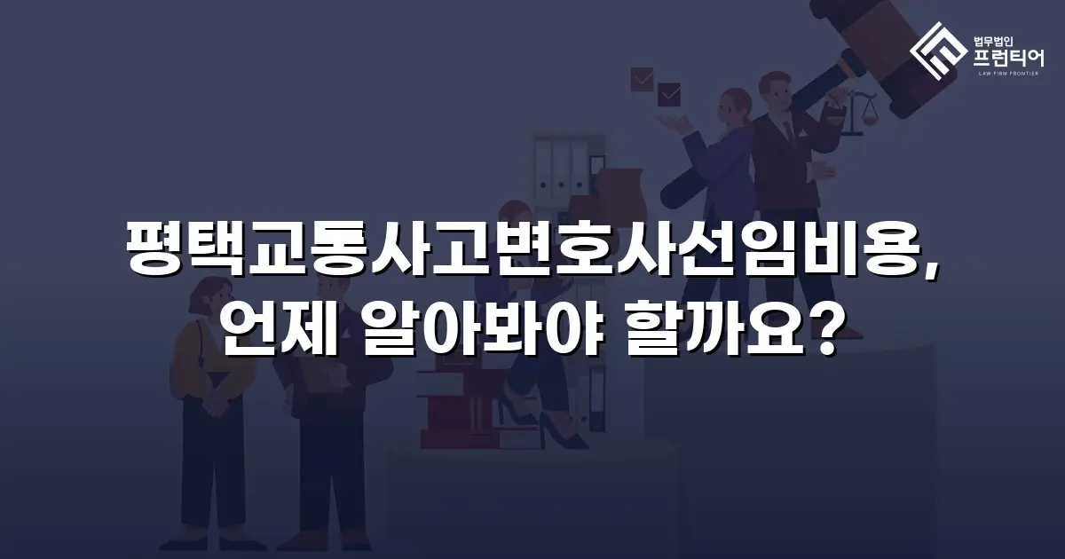 평택교통사고변호사선임비용, 언제 알아봐야 할까요?
