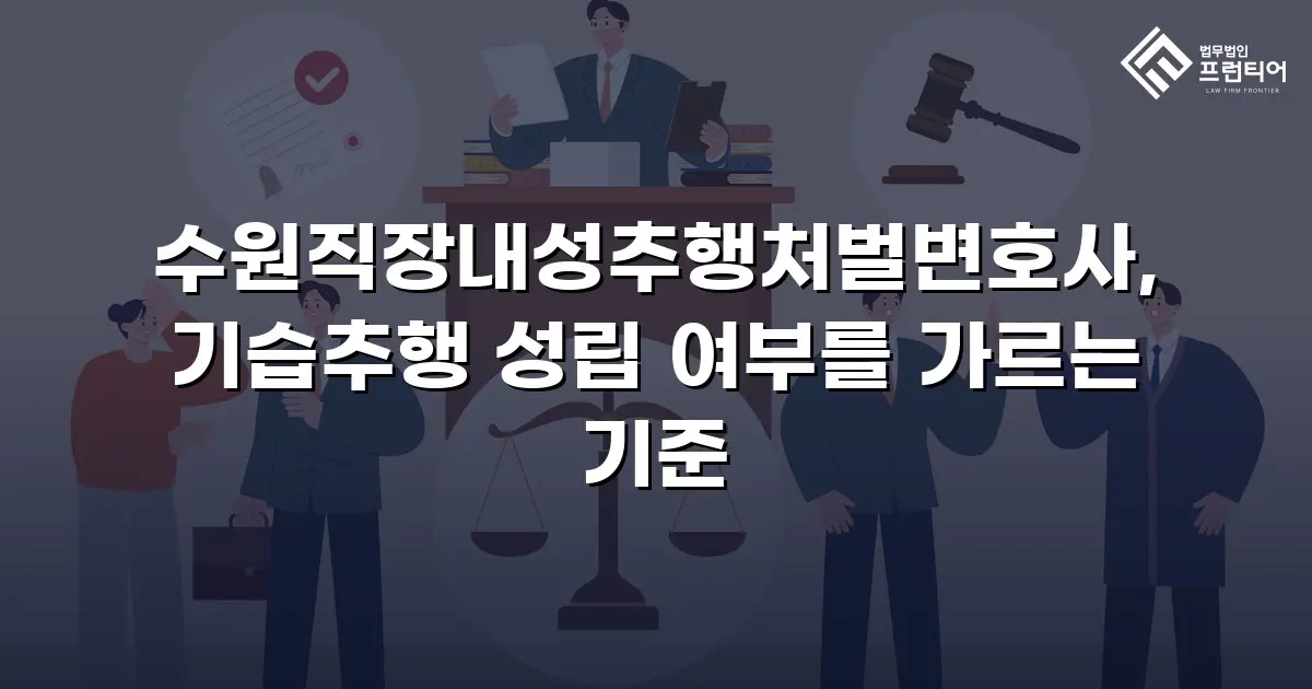 수원직장내성추행처벌변호사, 기습추행 성립 여부를 가르는 기준