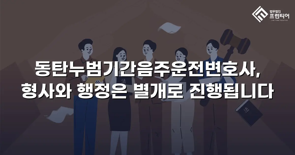 동탄누범기간음주운전변호사, 형사와 행정은 별개로 진행됩니다
