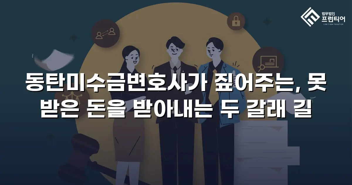 동탄미수금변호사가 짚어주는, 못 받은 돈을 받아내는 두 갈래 길