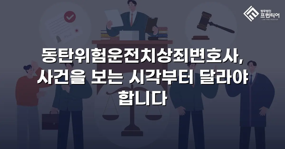 동탄위험운전치상죄변호사, 사건을 보는 시각부터 달라야 합니다