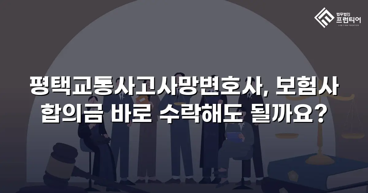 평택교통사고사망변호사, 보험사 합의금 바로 수락해도 될까요?