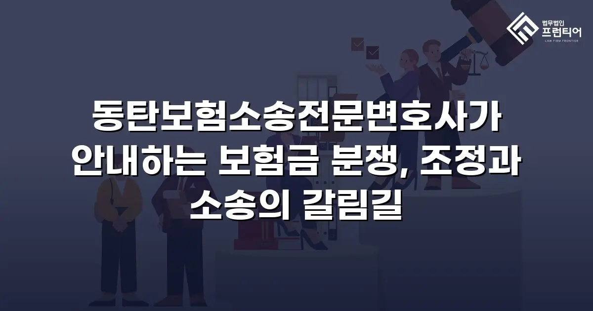 동탄보험소송전문변호사가 안내하는 보험금 분쟁, 조정과 소송의 갈림길