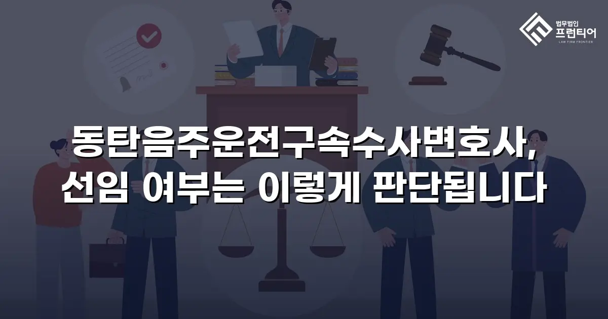 동탄음주운전구속수사변호사, 선임 여부는 이렇게 판단됩니다