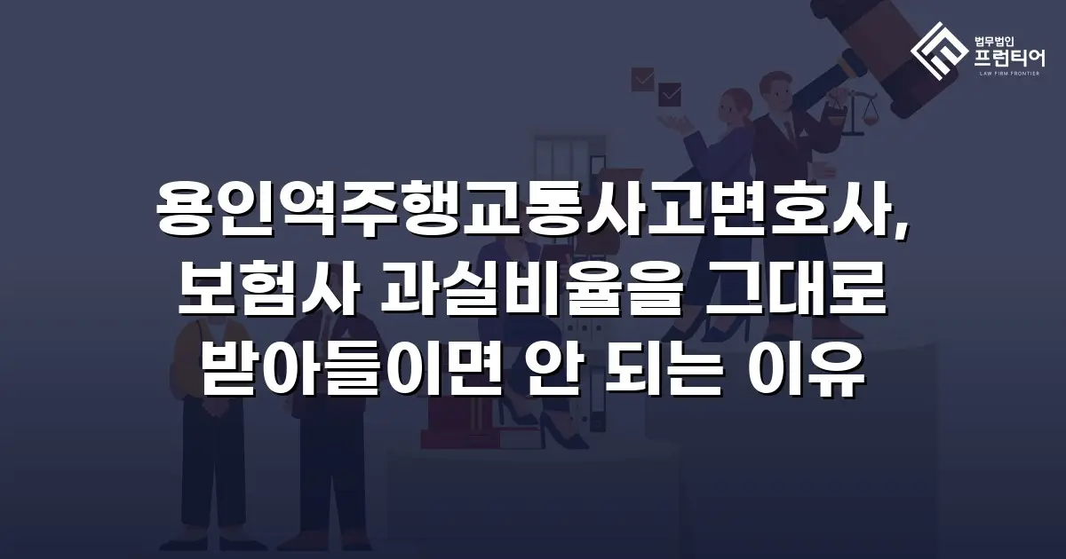 용인역주행교통사고변호사, 보험사 과실비율을 그대로 받아들이면 안 되는 이유