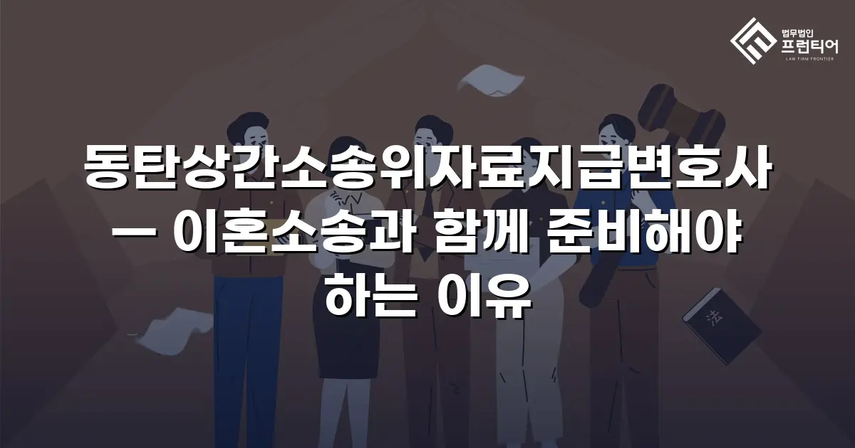 동탄상간소송위자료지급변호사 — 이혼소송과 함께 준비해야 하는 이유