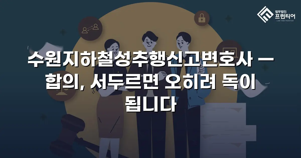 수원지하철성추행신고변호사 — 합의, 서두르면 오히려 독이 됩니다