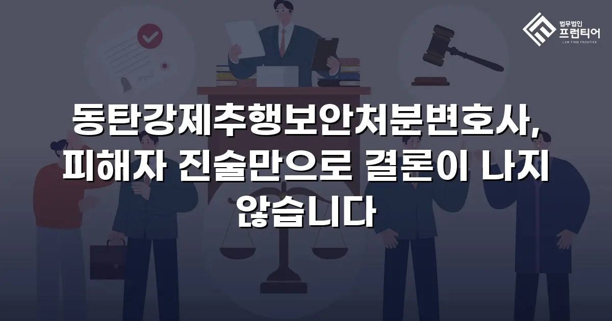 동탄강제추행보안처분변호사, 피해자 진술만으로 결론이 나지 않습니다