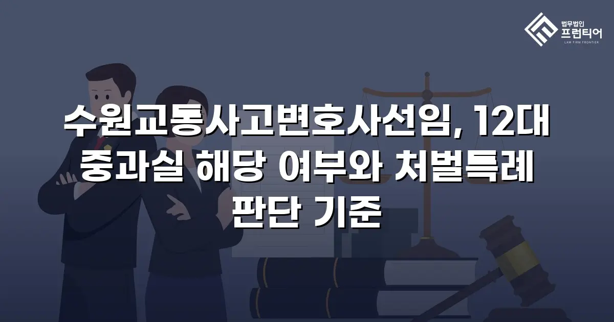 수원교통사고변호사선임, 12대 중과실 해당 여부와 처벌특례 판단 기준