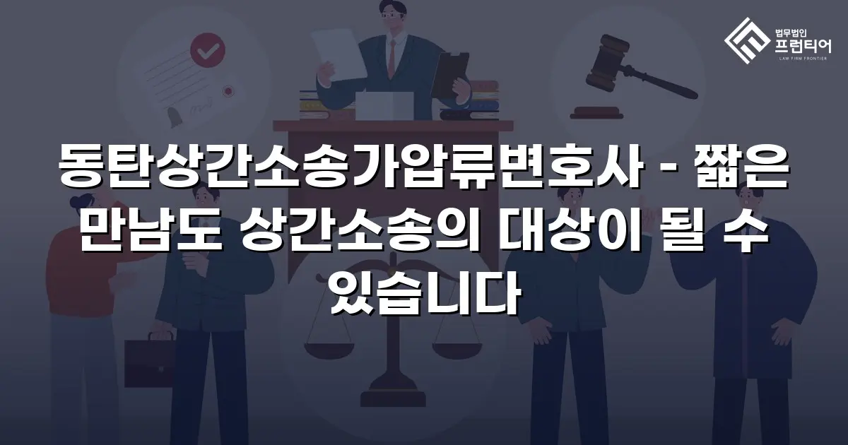 동탄상간소송가압류변호사 – 짧은 만남도 상간소송의 대상이 될 수 있습니다