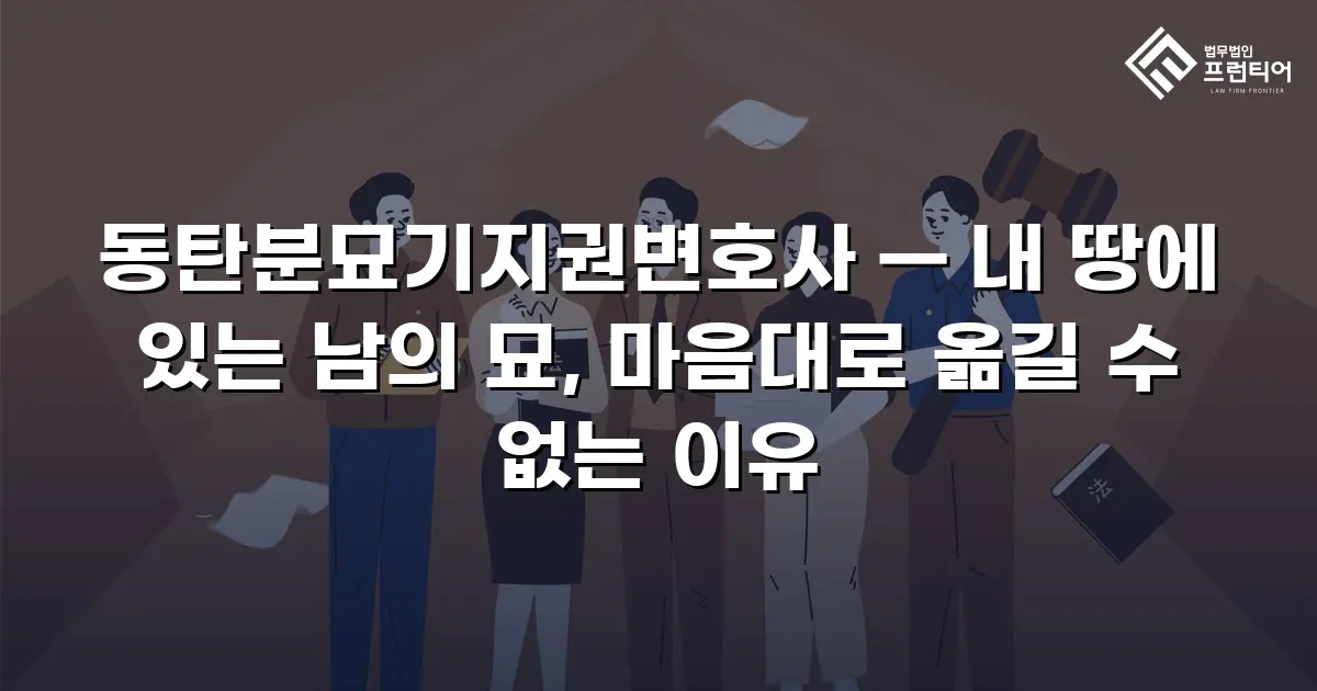 동탄분묘기지권변호사 — 내 땅에 있는 남의 묘, 마음대로 옮길 수 없는 이유