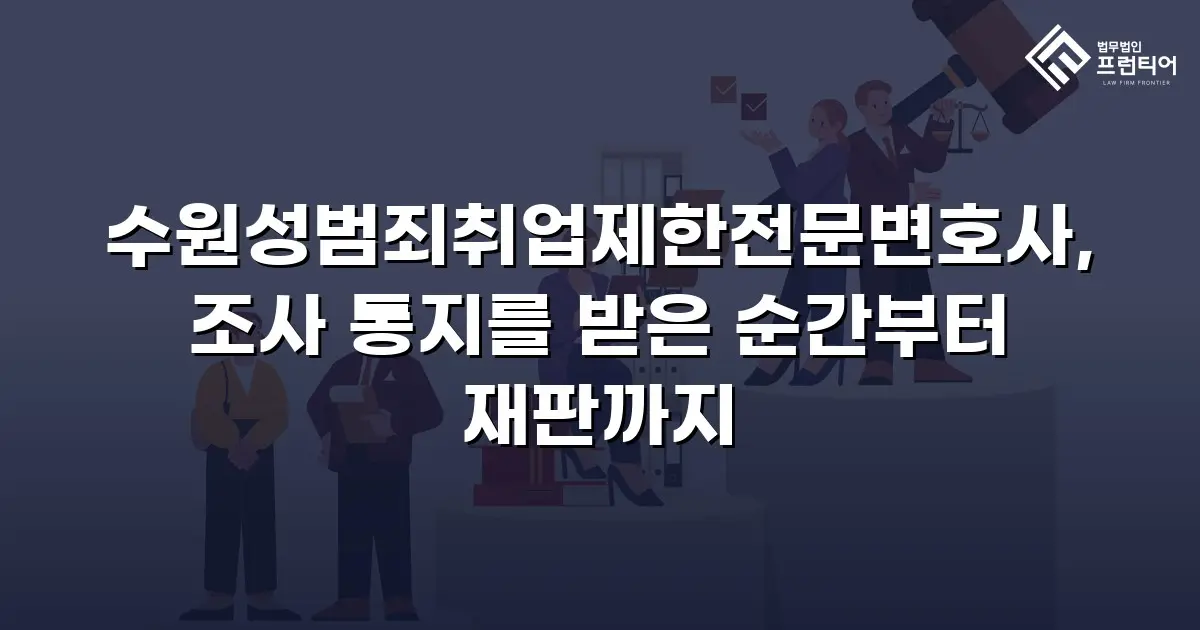 수원성범죄취업제한전문변호사, 조사 통지를 받은 순간부터 재판까지