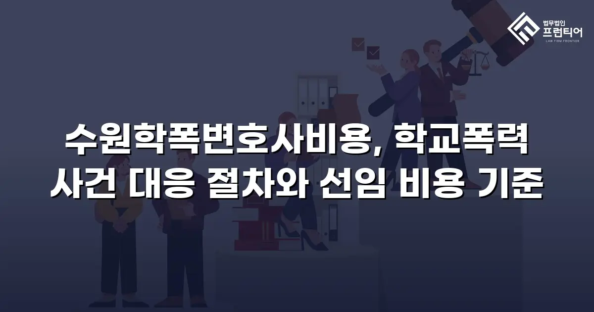 수원학폭변호사비용, 학교폭력 사건 대응 절차와 선임 비용 기준