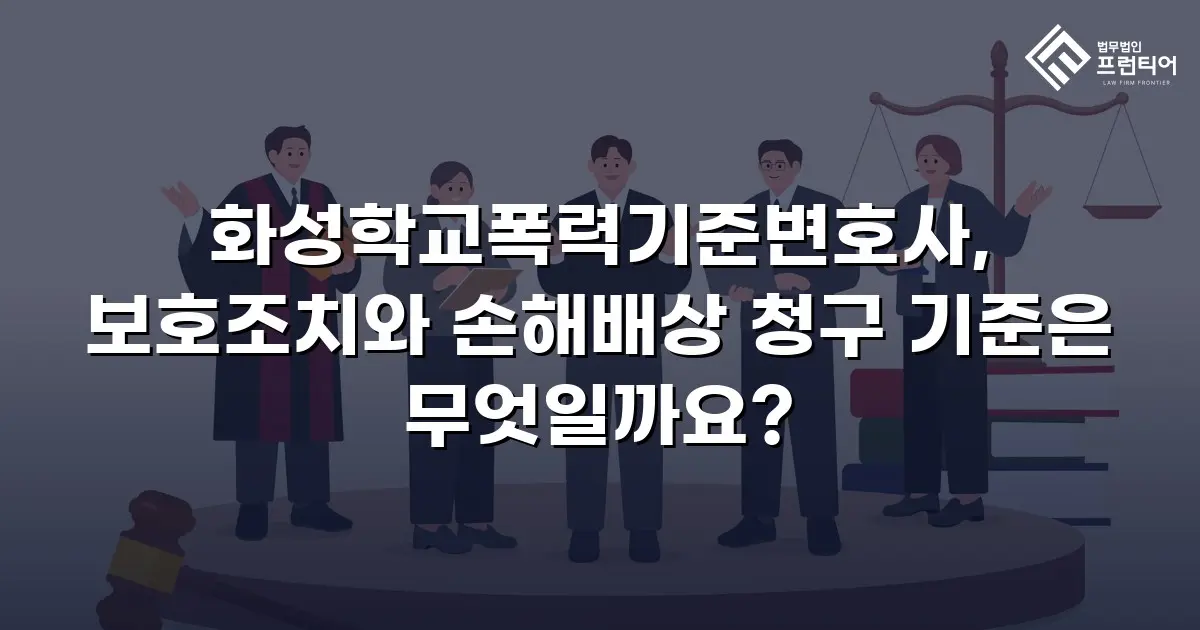 화성학교폭력기준변호사, 보호조치와 손해배상 청구 기준은 무엇일까요?