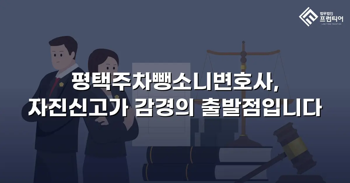 평택주차뺑소니변호사, 자진신고가 감경의 출발점입니다