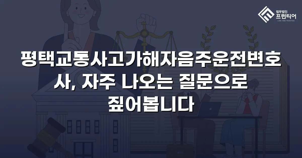 평택교통사고가해자음주운전변호사, 자주 나오는 질문으로 짚어봅니다