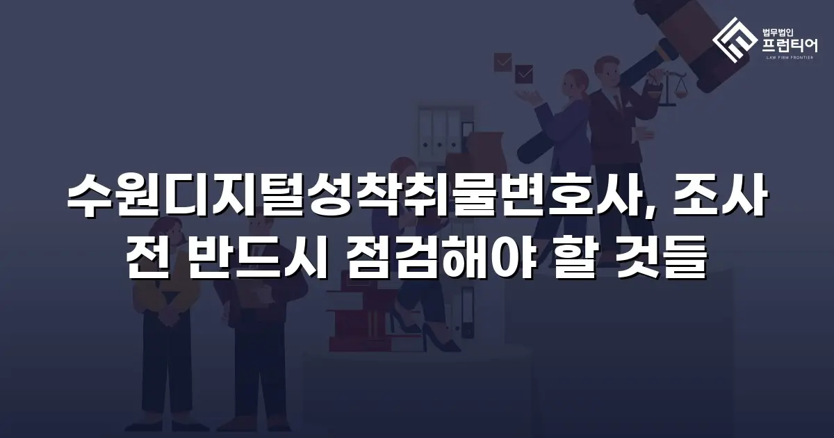 수원디지털성착취물변호사, 조사 전 반드시 점검해야 할 것들