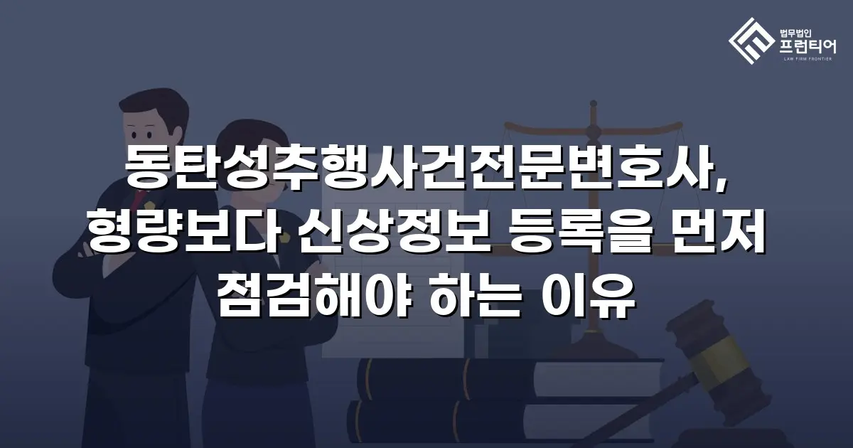 동탄성추행사건전문변호사, 형량보다 신상정보 등록을 먼저 점검해야 하는 이유