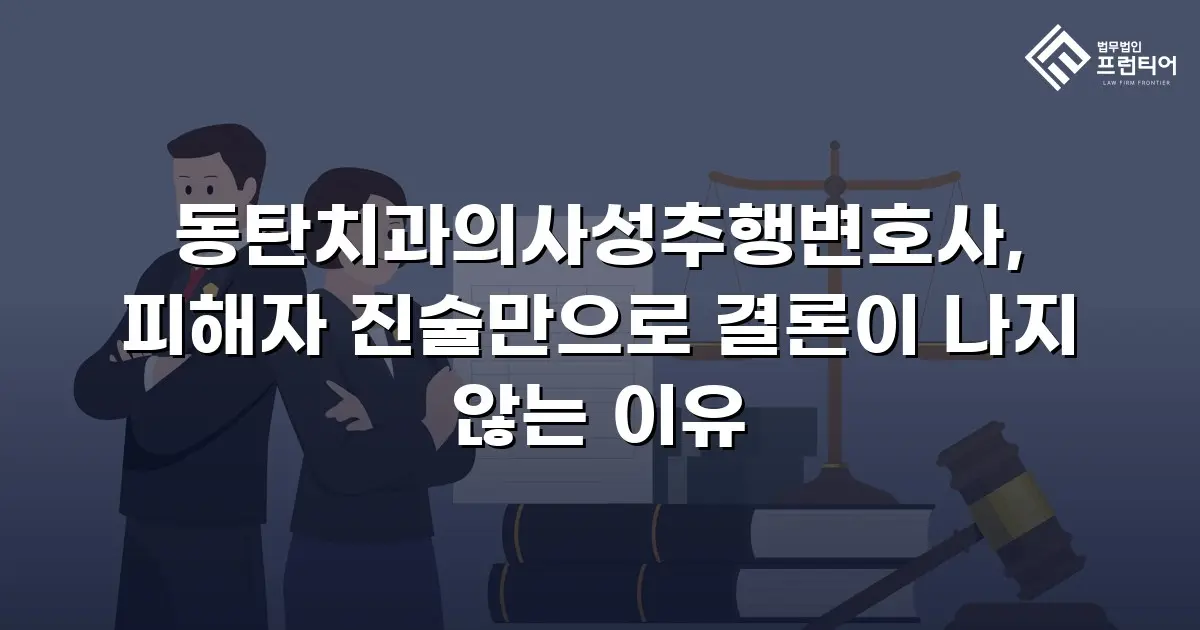 동탄치과의사성추행변호사, 피해자 진술만으로 결론이 나지 않는 이유