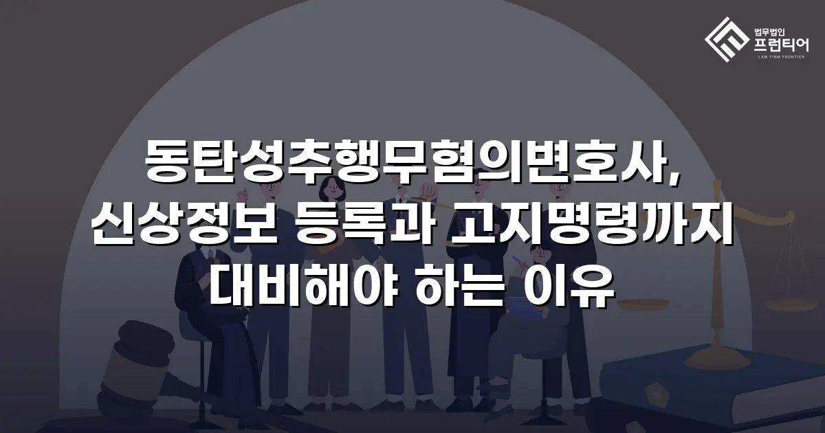 동탄성추행무혐의변호사, 신상정보 등록과 고지명령까지 대비해야 하는 이유
