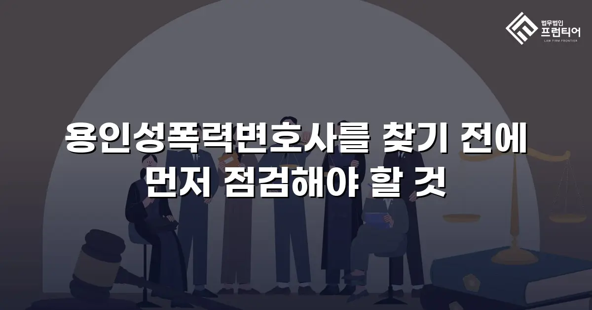 용인성폭력변호사를 찾기 전에 먼저 점검해야 할 것