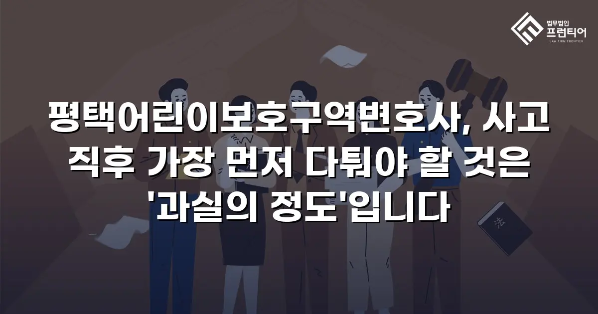 평택어린이보호구역변호사, 사고 직후 가장 먼저 다퉈야 할 것은 '과실의 정도'입니다