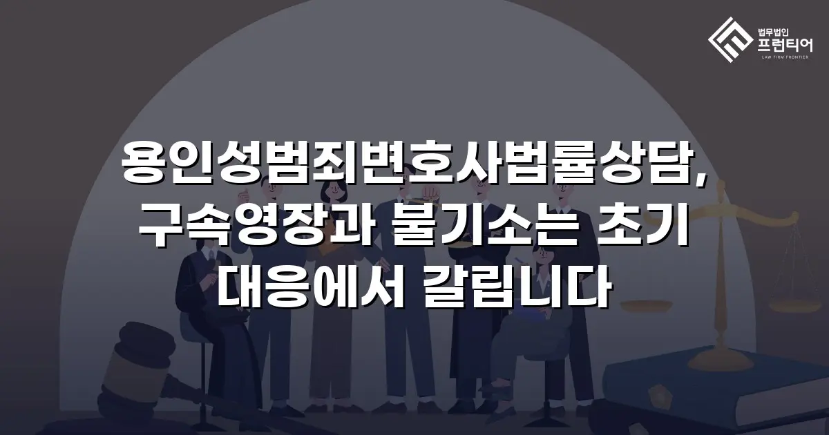 용인성범죄변호사법률상담, 구속영장과 불기소는 초기 대응에서 갈립니다