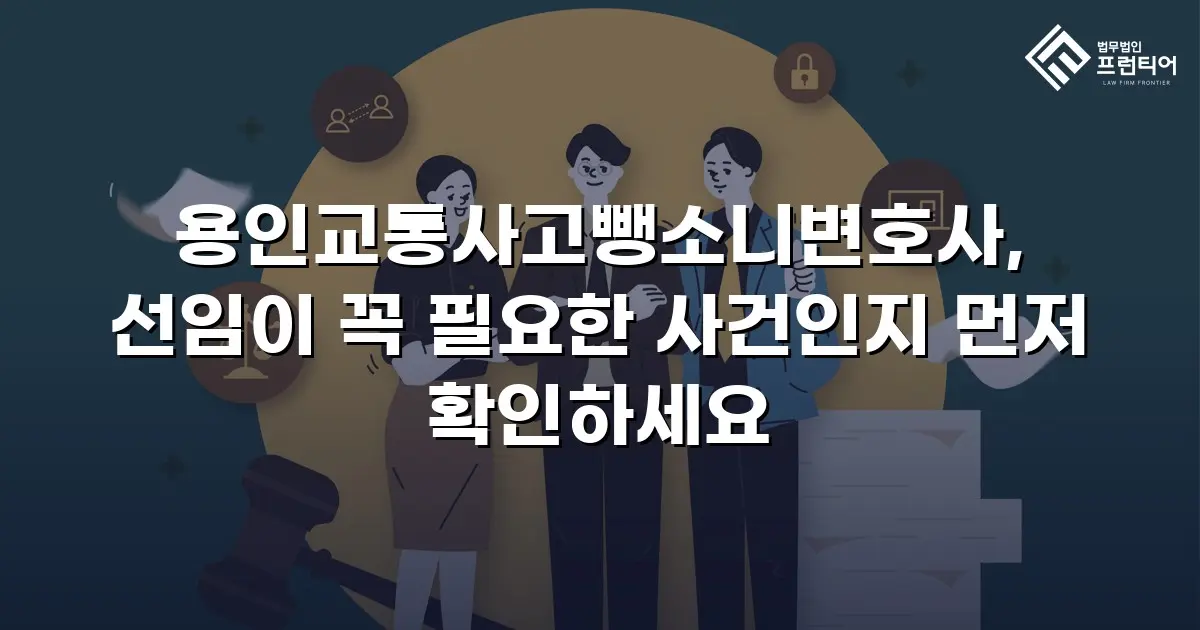 용인교통사고뺑소니변호사, 선임이 꼭 필요한 사건인지 먼저 확인하세요