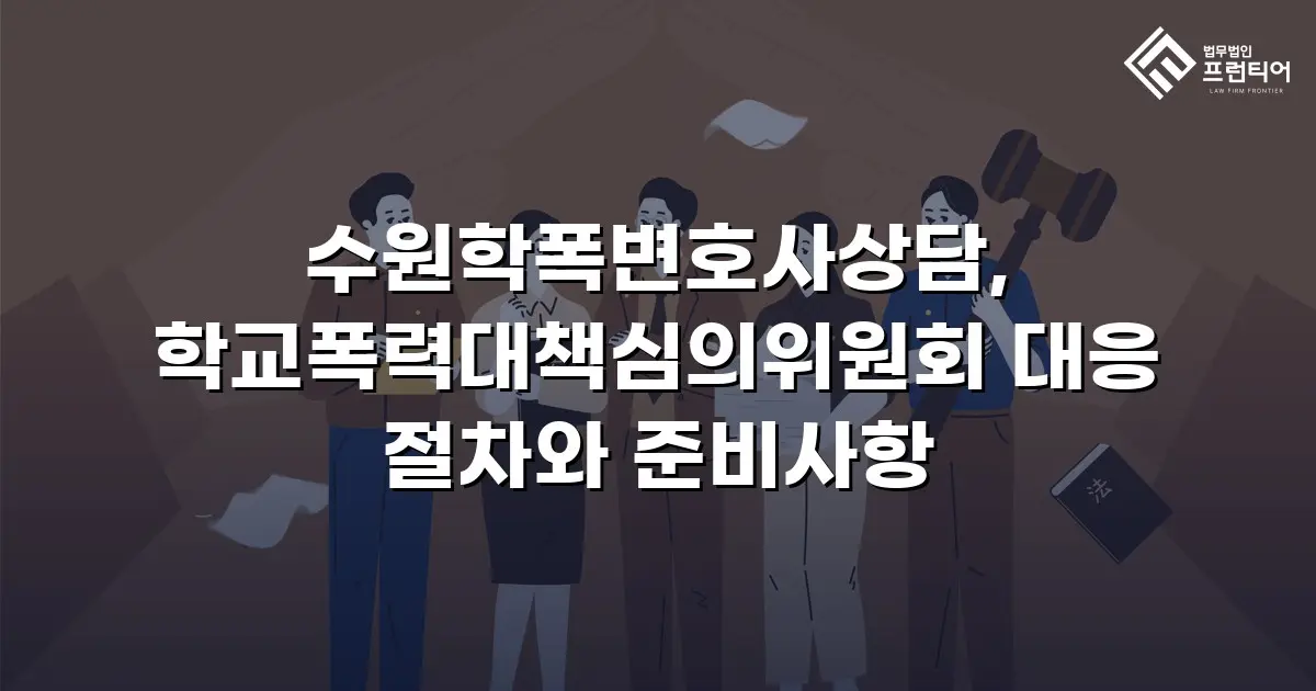 수원학폭변호사상담, 학교폭력대책심의위원회 대응 절차와 준비사항