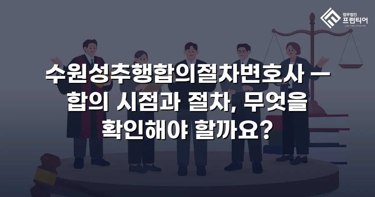 수원성추행합의절차변호사 — 합의 시점과 절차, 무엇을 확인해야 할까요?
