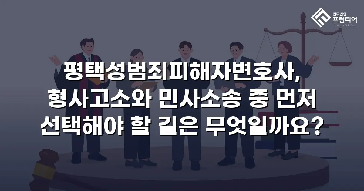 평택성범죄피해자변호사, 형사고소와 민사소송 중 먼저 선택해야 할 길은 무엇일까요?