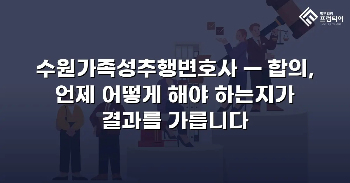 수원가족성추행변호사 — 합의, 언제 어떻게 해야 하는지가 결과를 가릅니다
