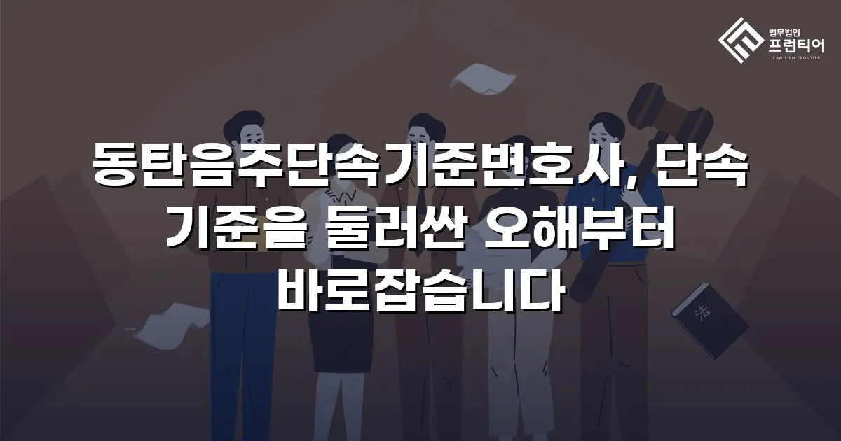 동탄음주단속기준변호사, 단속 기준을 둘러싼 오해부터 바로잡습니다
