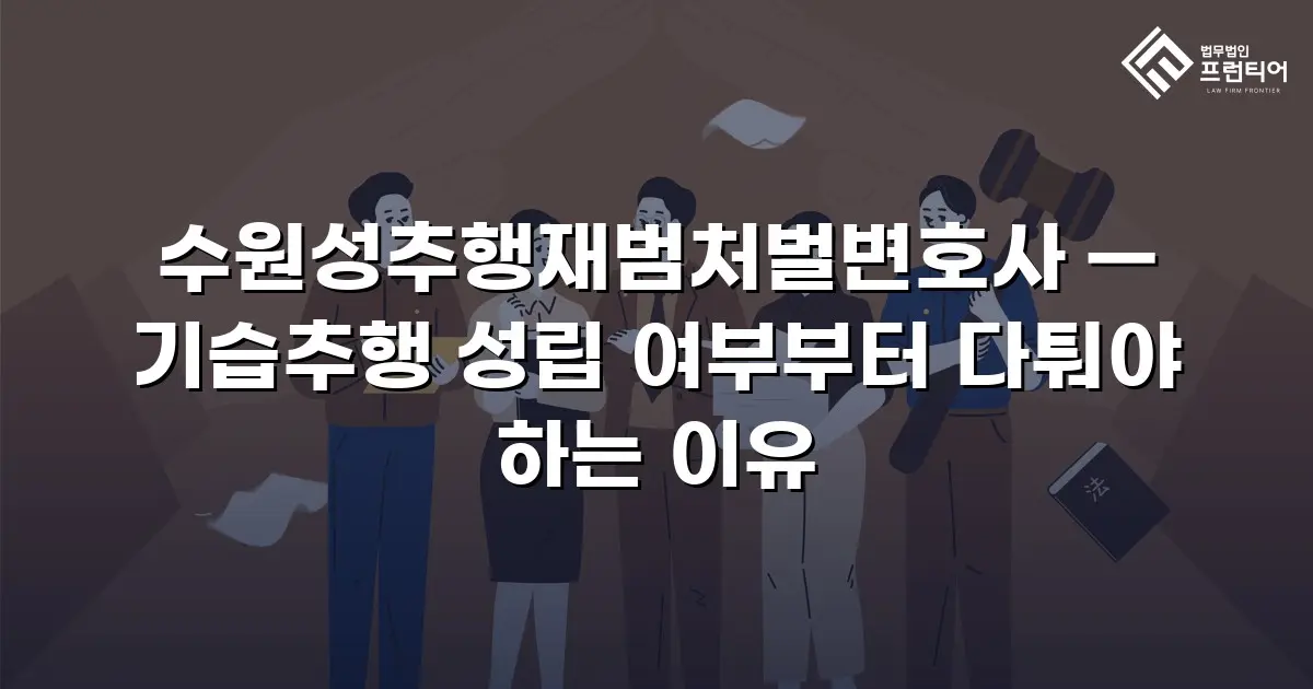 수원성추행재범처벌변호사 — 기습추행 성립 여부부터 다퉈야 하는 이유