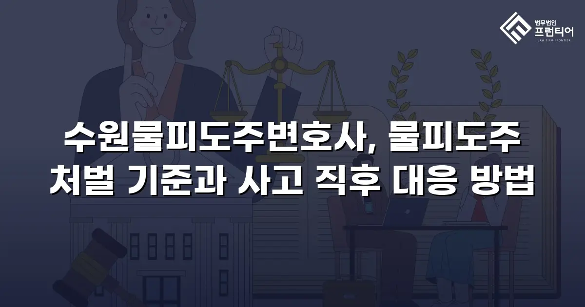 수원물피도주변호사, 물피도주 처벌 기준과 사고 직후 대응 방법