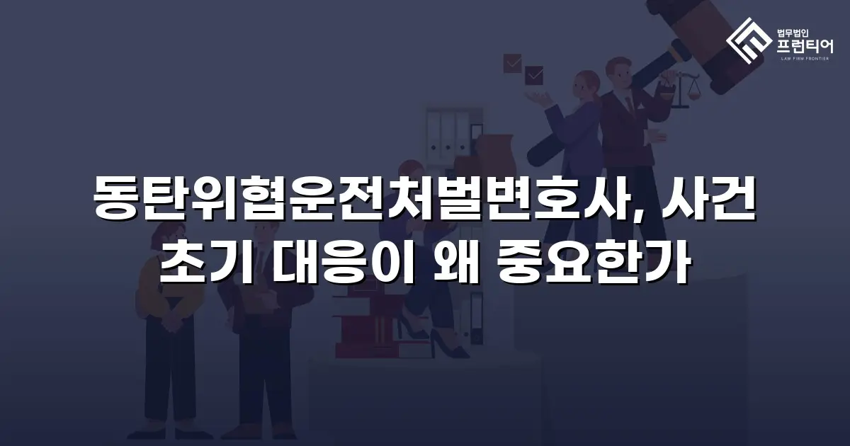 동탄위협운전처벌변호사, 사건 초기 대응이 왜 중요한가