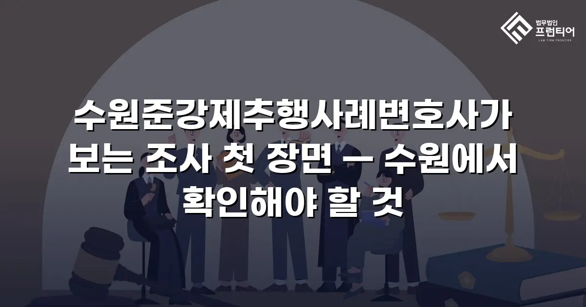 수원준강제추행사례변호사가 보는 조사 첫 장면 — 수원에서 확인해야 할 것
