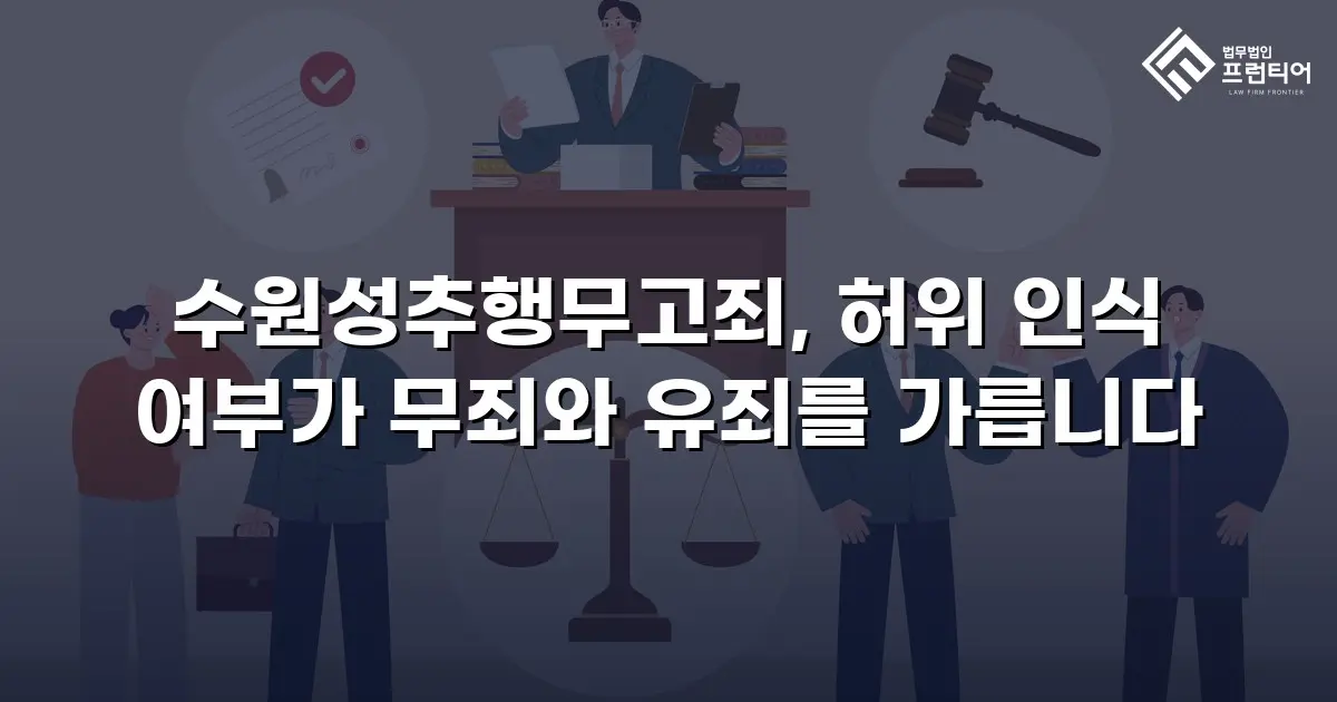 수원성추행무고죄, 허위 인식 여부가 무죄와 유죄를 가릅니다